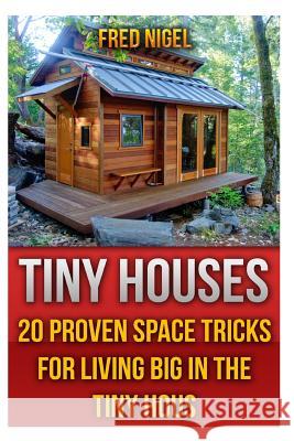 Tiny Houses: 20 Proven Space Tricks for Living Big in The Tiny House Fred Nigel 9781546720133 Createspace Independent Publishing Platform - książka