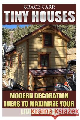 Tiny Houses: Modern Decoration Ideas To Maximaze Your Living Space Carr, Grace 9781545558256 Createspace Independent Publishing Platform - książka
