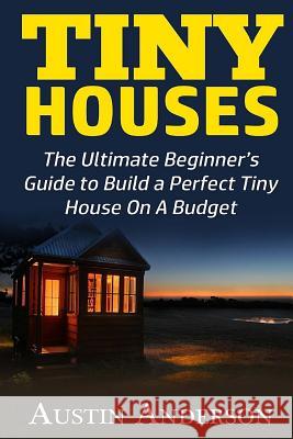 Tiny Houses: The Ultimate Beginner Austin Anderson 9781533375223 Createspace Independent Publishing Platform - książka