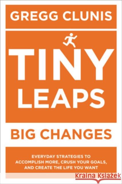 Tiny Leaps, Big Changes: Everyday Strategies to Accomplish More, Crush Your Goals, and Create the Life You Want Gregg Clunis 9781546082750 Center Street - książka