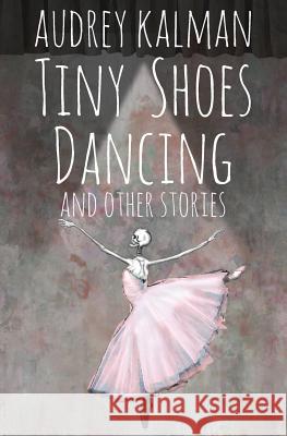 Tiny Shoes Dancing and Other Stories Audrey Kalman 9781732054691 Terrella Media, Inc. - książka