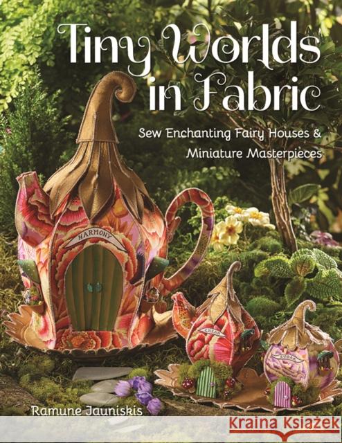 Tiny Worlds in Fabric: Sew Enchanting Fairy Houses & Miniature Masterpieces Ramune Jauniskis 9781644031667 C & T Publishing - książka