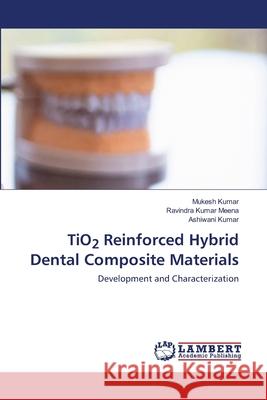 TiO2 Reinforced Hybrid Dental Composite Materials Mukesh Kumar Ravindra Kumar Meena Ashiwani Kumar 9786203572933 LAP Lambert Academic Publishing - książka