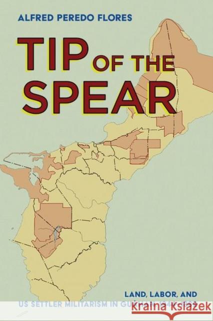 Tip of the Spear: Land, Labor, and Us Settler Militarism in Guåhan, 1944-1962 Flores, Alfred Peredo 9781501771347 Cornell University Press - książka