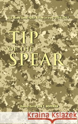 Tip of the Spear: U.S. Army Small Unit Action in Iraq, 2004-2007 Jon T Hoffman 9781839310157 www.Militarybookshop.Co.UK - książka