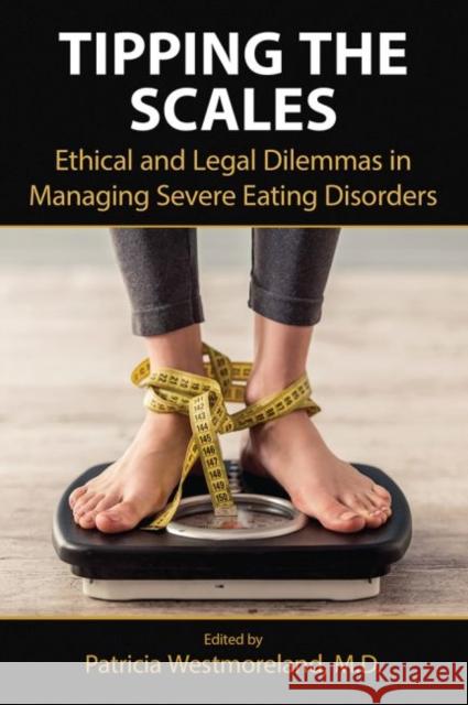 Tipping the Scales: Ethical and Legal Dilemmas in Managing Severe Eating Disorders Patricia Westmoreland 9781615373499 American Psychiatric Association Publishing - książka