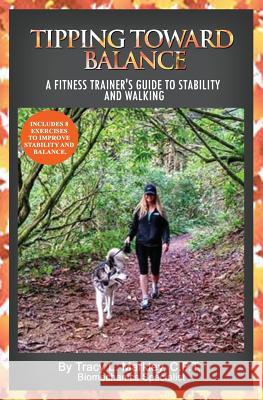 Tipping Toward Balance: A Fitness Trainer's Guide to Stability and Walking Tracy L. Markley 9781986552813 Createspace Independent Publishing Platform - książka