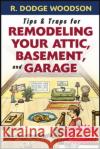 Tips & Traps for Remodeling Your Attic, Basement, and Garage R. Dodge Woodson 9780071475570 McGraw-Hill Professional Publishing