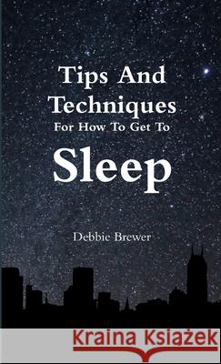 Tips And Techniques For How To Get To Sleep Debbie Brewer 9780244518806 Lulu.com - książka