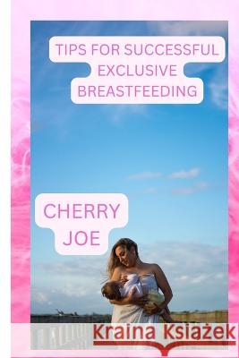 Tips for Successful Exclusive Breastfeeding: Overcoming Common Challenges of Exclusive Breastfeeding Cherry Joe   9798393057411 Independently Published - książka