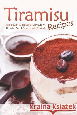 Tiramisu Recipes: The Most Nutritious and Healthy Tiramisu Meals You Should Consider Daniel Humphreys 9781794150447 Independently Published - książka