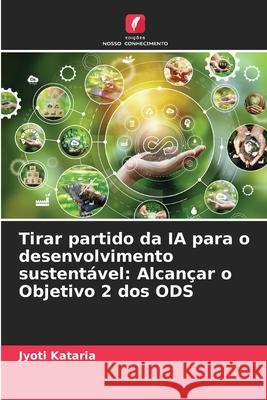 Tirar partido da IA para o desenvolvimento sustent?vel: Alcan?ar o Objetivo 2 dos ODS Jyoti Kataria 9786207742080 Edicoes Nosso Conhecimento - książka