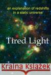 Tired Light: an explanation of redshifts in a static universe Ashmore, Lyndon 9781539070375 Createspace Independent Publishing Platform
