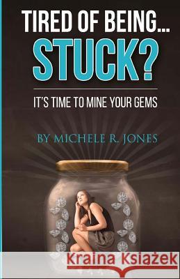 Tired Of Being...STUCK?!: It's Time To Mine Your GEMS Jones, Michele R. 9781974318322 Createspace Independent Publishing Platform - książka