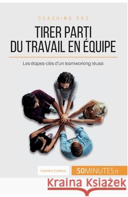 Tirer parti du travail en équipe: Les étapes-clés d'un teamworking réussi 50minutes, Caroline Cailteux 9782806266958 5minutes.Fr - książka