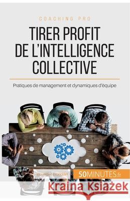 Tirer profit de l'intelligence collective: Pratiques de management et dynamiques d'équipe 50minutes, Véronique Bronckart 9782806271457 5minutes.Fr - książka