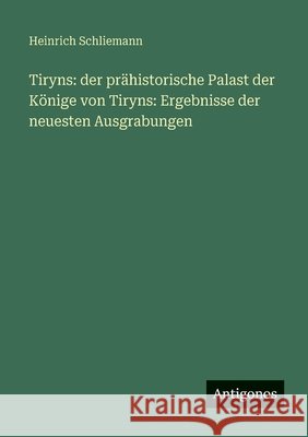 Tiryns: der pr?historische Palast der K?nige von Tiryns: Ergebnisse der neuesten Ausgrabungen Heinrich Schliemann 9783563965047 Antigonos Verlag - książka