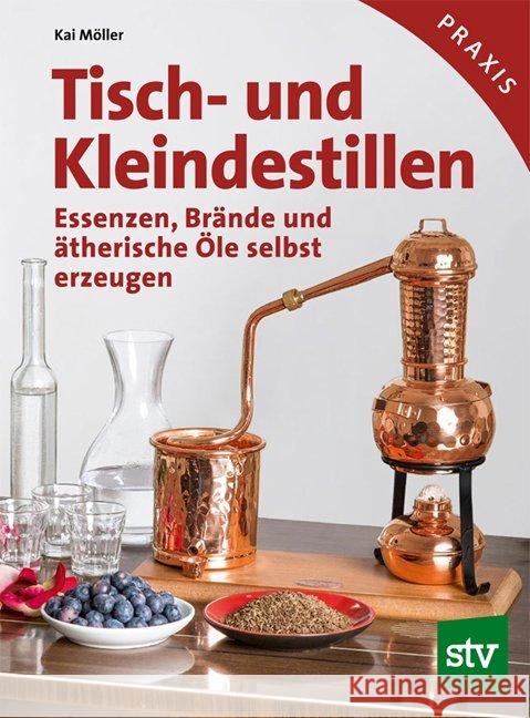 Tisch- und Kleindestillen : Essenzen, Brände & ätherische Öle selbst erzeugen Möller, Kai 9783702015565 Stocker - książka