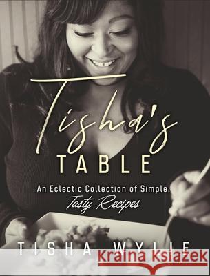 Tisha's Table: An Eclectic Collection of Simple, Tasty Recipes Tisha Wylie 9781710571561 Tanysia L Wylie - książka