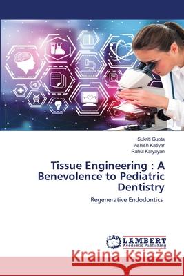 Tissue Engineering: A Benevolence to Pediatric Dentistry Sukriti Gupta, Ashish Katiyar, Rahul Katyayan 9786200325754 LAP Lambert Academic Publishing - książka