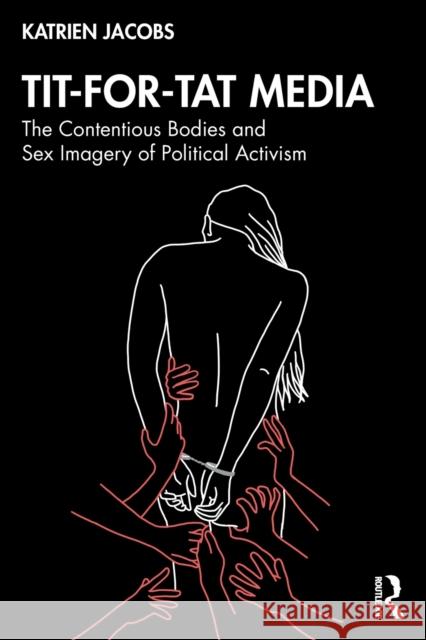 Tit-For-Tat Media: The Contentious Bodies and Sex Imagery of Political Activism Katrien Jacobs 9780367740412 Routledge - książka