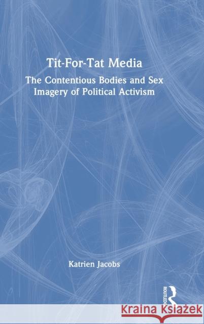 Tit-For-Tat Media: The Contentious Bodies and Sex Imagery of Political Activism Katrien Jacobs 9780367753351 Routledge - książka