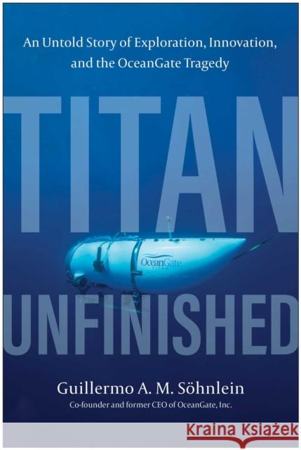 Titan Unfinished: An Untold Story of Exploration, Innovation, and the OceanGate Tragedy Guillermo A. M. Sohnlein 9781637747674 Matt Holt Books - książka