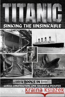 Titanic - Sinking The Unsinkable: Genius Construction, Love Holiday & Disaster A J Kingston   9781839383373 Pastor Publishing Ltd - książka