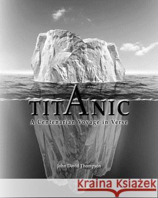 Titanic: A Centenarian Voyage in Verse MR John David Thompson 9781466470637 Createspace - książka