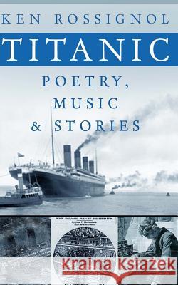 Titanic Poetry, Music & Stories Ken Rossignol 9781484985014 Createspace - książka