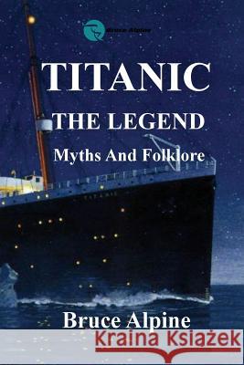 Titanic: The Legend, myths and folklore. Alpine, Bruce 9780994105394 Bruce H. Alpine - książka