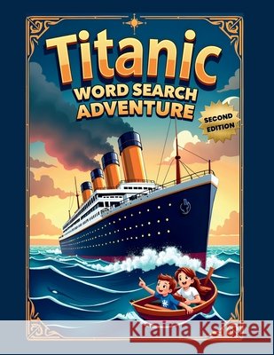 Titanic Word Search Adventure (Second Edition): Explore the Unsinkable Ship with 50 Fun Puzzles plus 10 Bonus Coloring Pages! Everlee Austin 9781997756668 Everlee Austin - książka