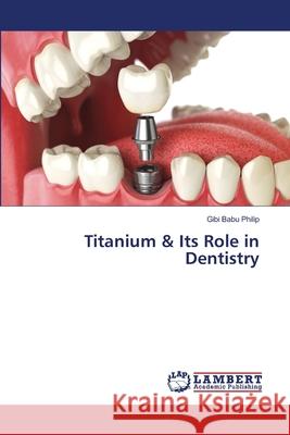 Titanium & Its Role in Dentistry Philip, Gibi Babu 9786139828746 LAP Lambert Academic Publishing - książka