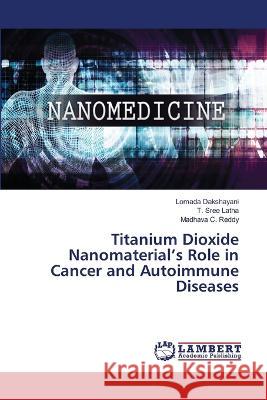 Titanium Dioxide Nanomaterial\'s Role in Cancer and Autoimmune Diseases Lomada Dakshayani T. Sree Latha Madhava C. Reddy 9786205631782 LAP Lambert Academic Publishing - książka