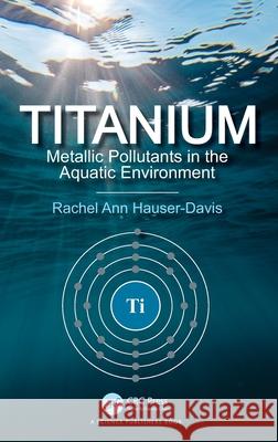 Titanium: Metallic Pollutants in the Aquatic Environment Rachel Ann Hauser-Davis 9781032333441 CRC Press - książka