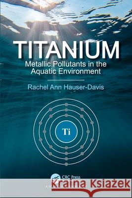 Titanium: Metallic Pollutants in the Aquatic Environment Rachel Ann Hauser-Davis 9781032333458 CRC Press - książka