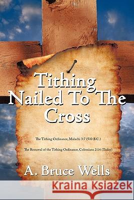 Tithing: Nailed To The Cross Wells, A. Bruce 9781456758073 Authorhouse - książka