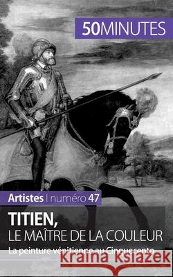 Titien, le maître de la couleur: La peinture vénitienne au Cinquecento 50minutes, Céline Muller 9782806261687 5minutes.Fr - książka