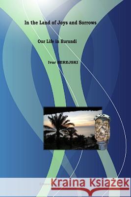 Title: In the Land of Joys and Sorrows - Our Life in Burundi Ivar Serejski 9780985347741 Innovations and Information - książka