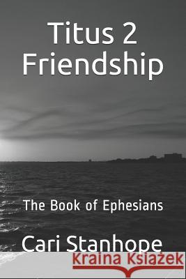 Titus 2 Friendship: Six-Week Mentorship in Ephesians Cari Stanhope 9781530456666 Createspace Independent Publishing Platform - książka