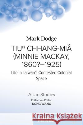 Tiuⁿ Chhang-Mi? (Minnie Mackay, 1860?-1925): Life in Taiwan's Contested Colonial Space Mark Dodge 9781915734143 Lived Places Publishing - książka