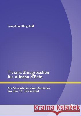 Tizians Zinsgroschen für Alfonso d'Este: Die Dimensionen eines Gemäldes aus dem 16. Jahrhundert Klingebeil, Josephine 9783842890077 Diplomica Verlag Gmbh - książka