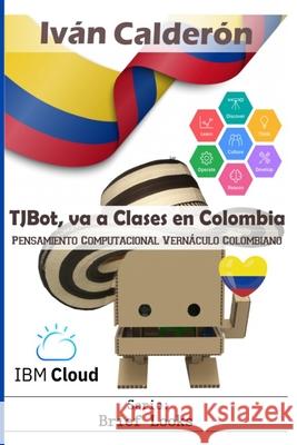 TJBot, va a Clases en Colombia: Pensamiento Computacional Vernáculo Colombiano Iván Calderón 9798462476822 Independently Published - książka