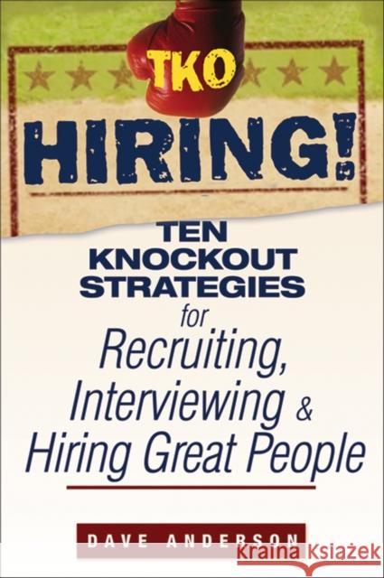 TKO Hiring!: Ten Knockout Strategies for Recruiting, Interviewing, and Hiring Great People Anderson, Dave 9780470171769 John Wiley & Sons - książka