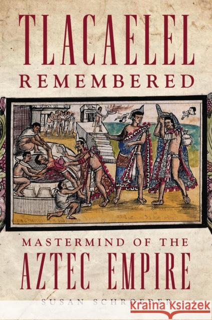 Tlacaelel Remembered: Mastermind of the Aztec Empire Susan Schroeder 9780806192222 University of Oklahoma Press - książka