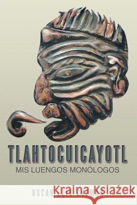 Tlahtocuicayotl: MIS Luengos Monologos Guzman, Oscar Luis 9781483631769 Xlibris Corporation - książka