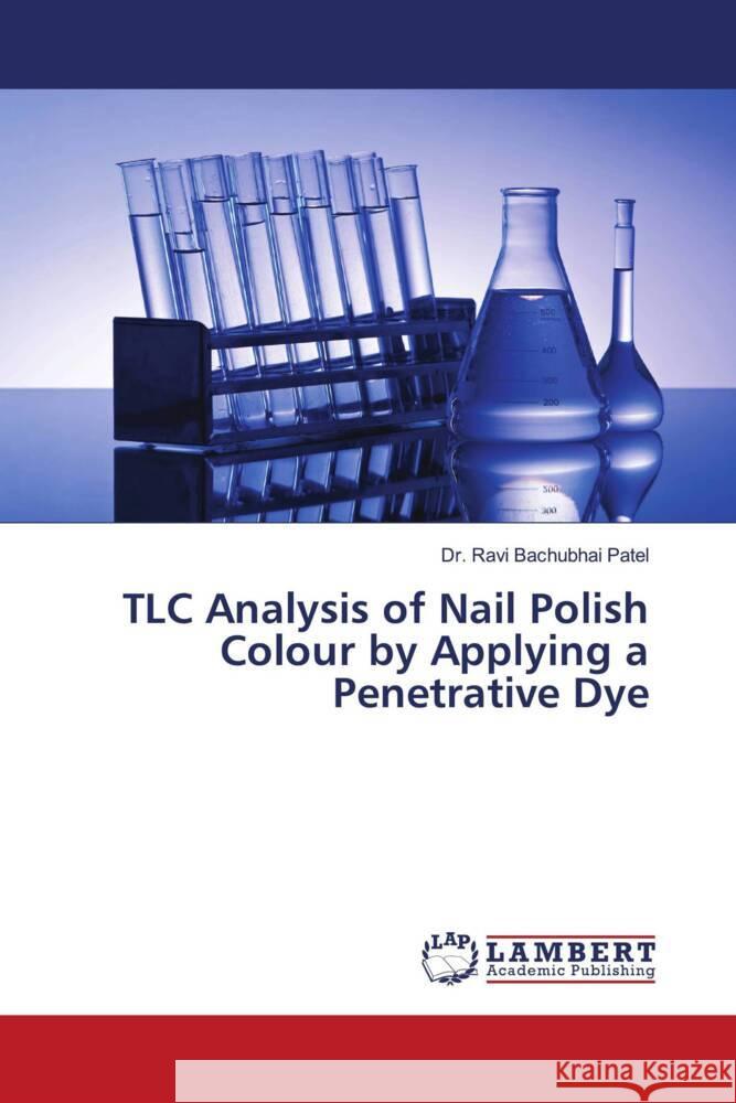 TLC Analysis of Nail Polish Colour by Applying a Penetrative Dye Patel, Dr. Ravi Bachubhai 9786206167518 LAP Lambert Academic Publishing - książka