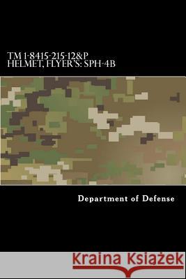 TM 1-8415-215-12&P Helmet, Flyer's: SPH-4B: Operator's and Aviation Unit Maintenance Manual Including Repair Parts and Special Tools List Department of Defense 9781981315222 Createspace Independent Publishing Platform - książka