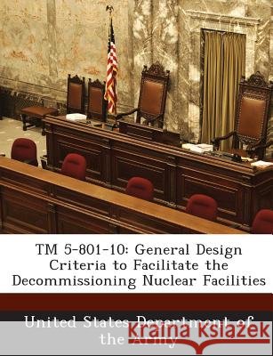TM 5-801-10: General Design Criteria to Facilitate the Decommissioning Nuclear Facilities United States Department of the Army 9781288887002 Bibliogov - książka