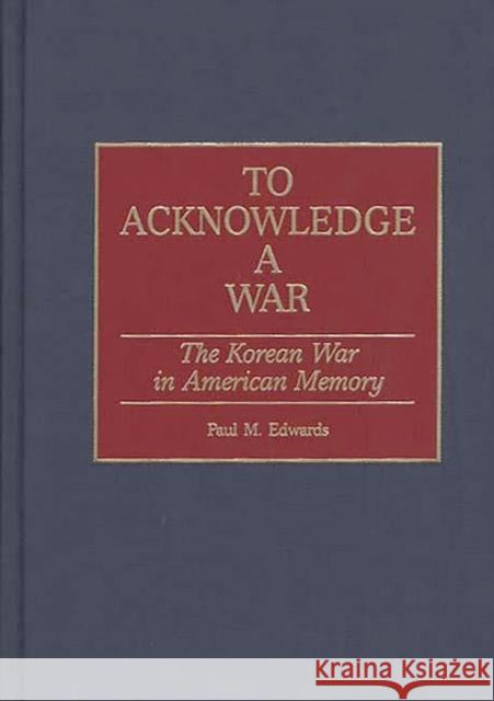 To Acknowledge a War: The Korean War in American Memory Edwards, Paul M. 9780313310218 Greenwood Press - książka